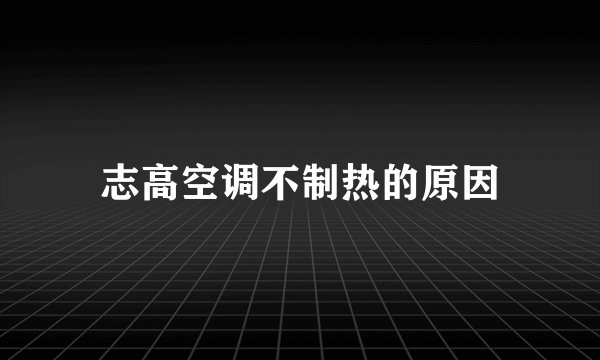 志高空调不制热的原因