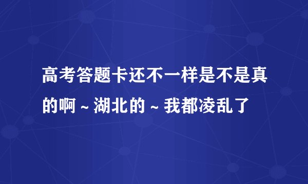 高考答题卡还不一样是不是真的啊～湖北的～我都凌乱了