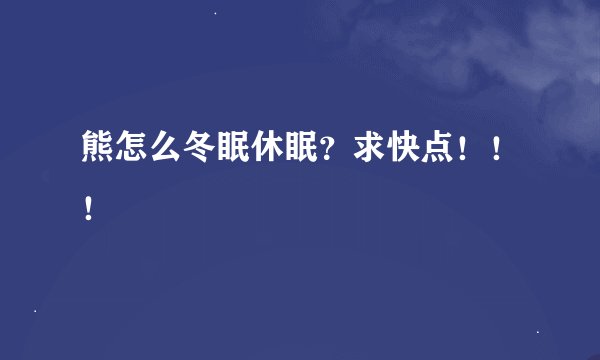 熊怎么冬眠休眠？求快点！！！