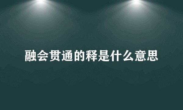 融会贯通的释是什么意思