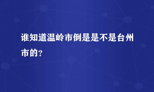 谁知道温岭市倒是是不是台州市的？