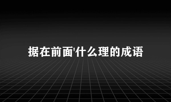 据在前面'什么理的成语