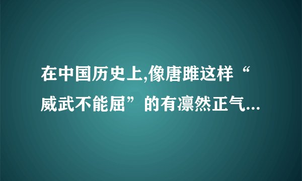 在中国历史上,像唐雎这样“威武不能屈”的有凛然正气的布衣之士还有还很多。请举一例