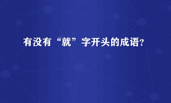 有没有“就”字开头的成语？