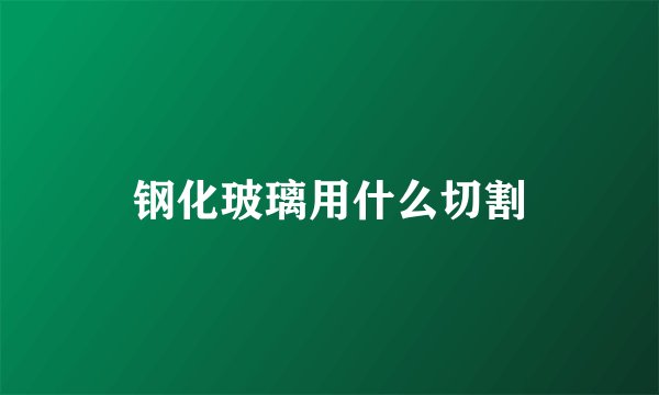 钢化玻璃用什么切割