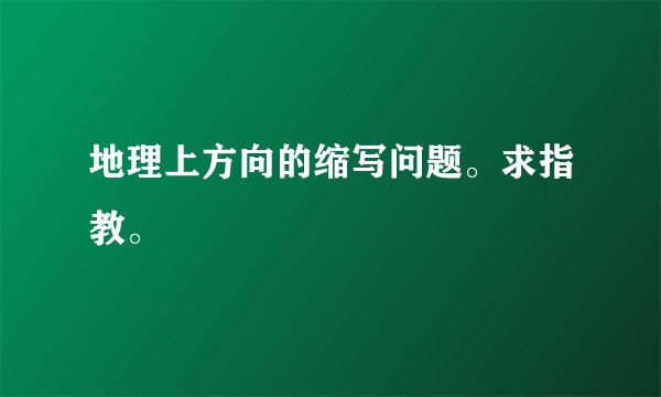 地理上方向的缩写问题。求指教。