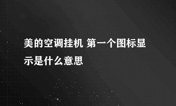美的空调挂机 第一个图标显示是什么意思