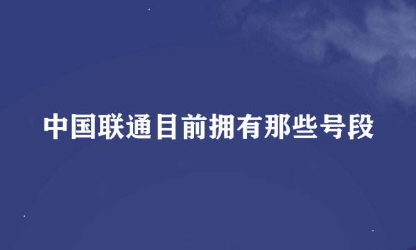 中国联通目前拥有那些号段
