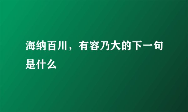 海纳百川,有容乃大的下一句是什么