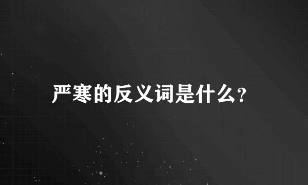 严寒的反义词是什么？