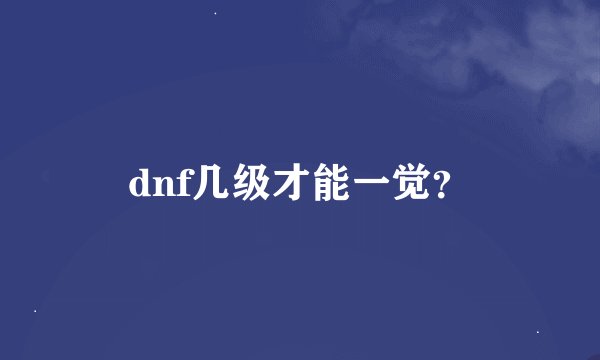 dnf几级才能一觉？