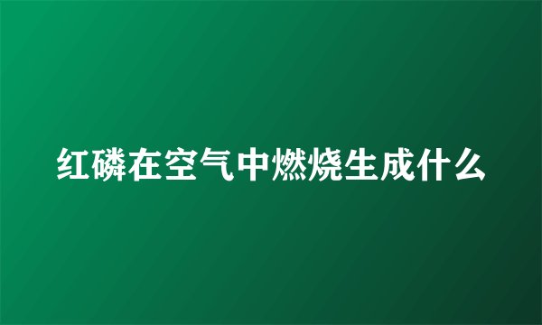 红磷在空气中燃烧生成什么