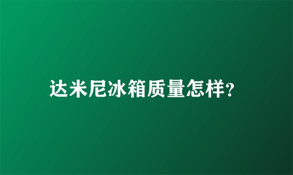 达米尼冰箱质量怎样？