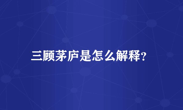 三顾茅庐是怎么解释？