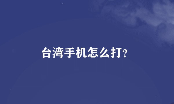 台湾手机怎么打？