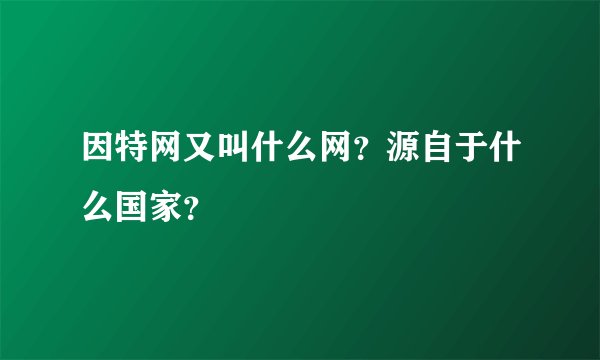因特网又叫什么网？源自于什么国家？