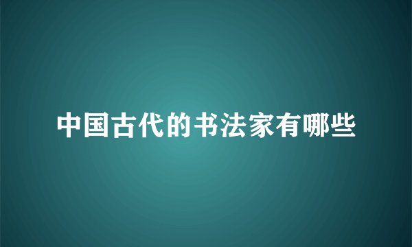 中国古代的书法家有哪些
