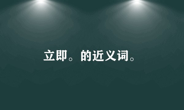 立即。的近义词。