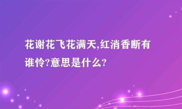 花谢花飞花满天,红消香断有谁怜?意思是什么?