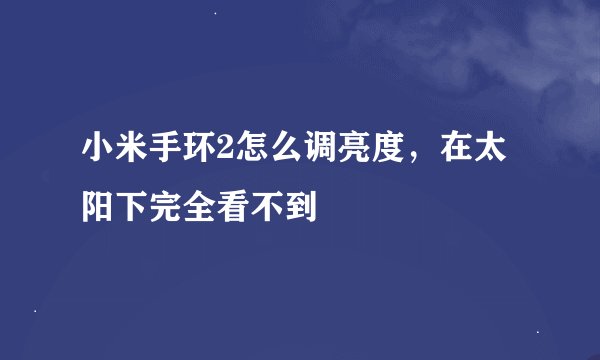 小米手环2怎么调亮度，在太阳下完全看不到