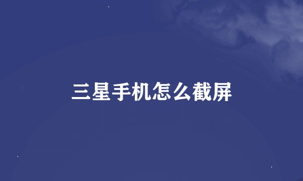 三星手机怎么截屏