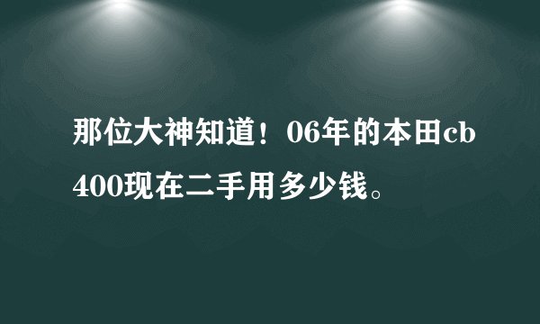 那位大神知道！06年的本田cb400现在二手用多少钱。