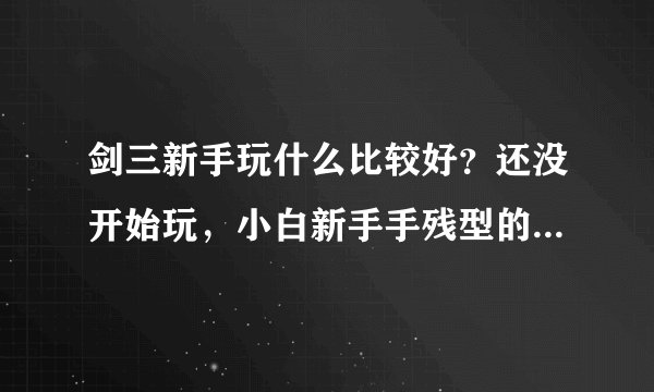 剑三新手玩什么比较好？还没开始玩，小白新手手残型的玩哪个门派比较好？