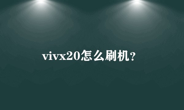 vivx20怎么刷机？