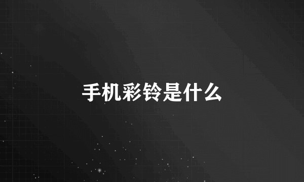 手机彩铃是什么