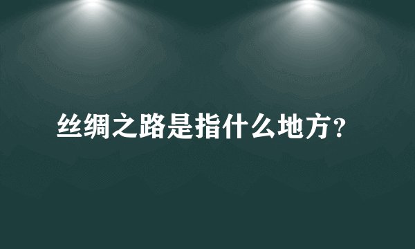 丝绸之路是指什么地方?