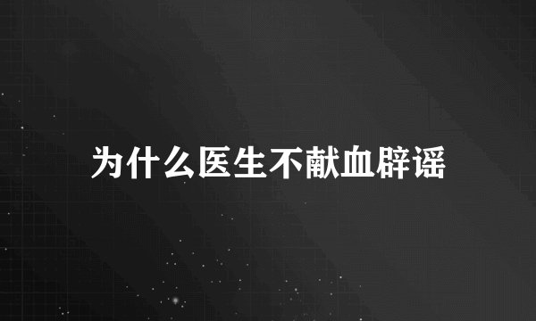 为什么医生不献血辟谣
