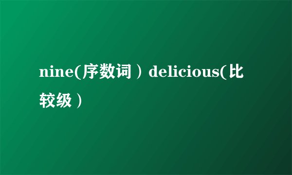 nine(序数词）delicious(比较级）