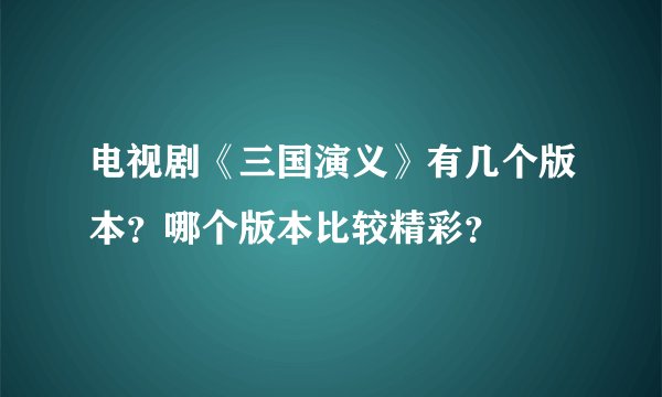电视剧《三国演义》有几个版本?哪个版本比较精彩?