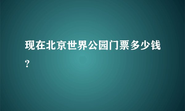 现在北京世界公园门票多少钱?