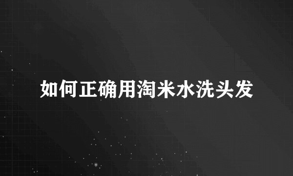 如何正确用淘米水洗头发