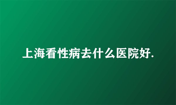 上海看性病去什么医院好.