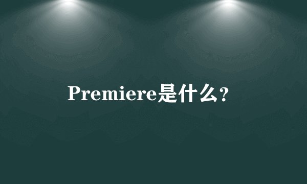 Premiere是什么？