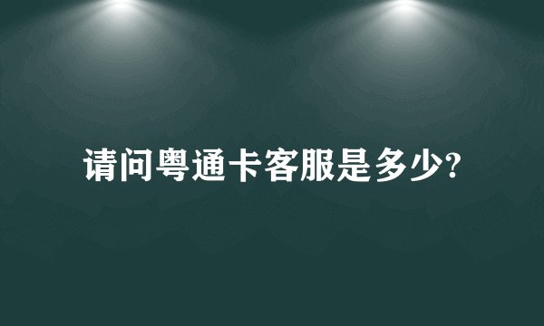 请问粤通卡客服是多少?