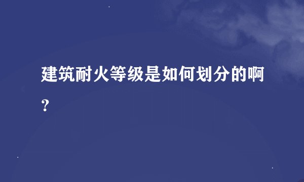 建筑耐火等级是如何划分的啊？