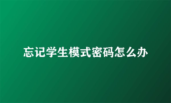 忘记学生模式密码怎么办