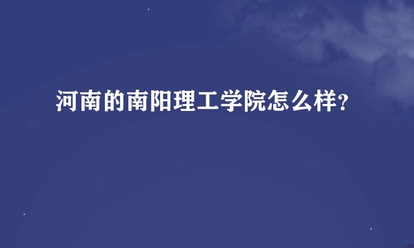 河南的南阳理工学院怎么样？