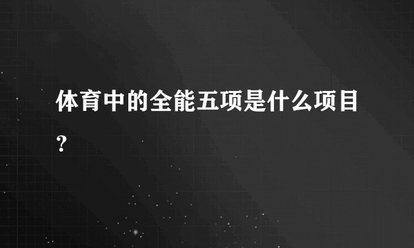 体育中的全能五项是什么项目？