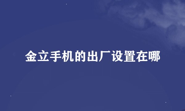 金立手机的出厂设置在哪