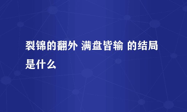 裂锦的翻外 满盘皆输 的结局是什么