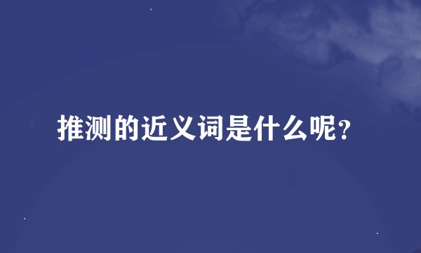 推测的近义词是什么呢？