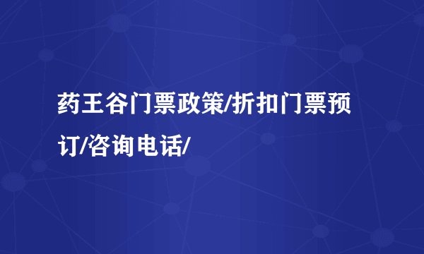 药王谷门票政策/折扣门票预订/咨询电话/