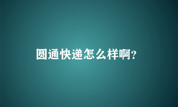 圆通快递怎么样啊？