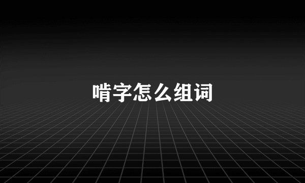 啃字怎么组词