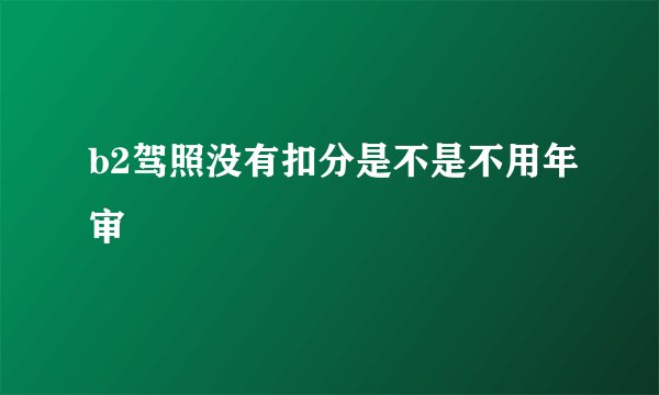 b2驾照没有扣分是不是不用年审