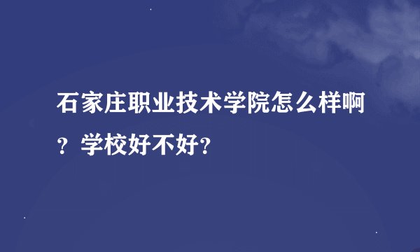 石家庄职业技术学院怎么样啊？学校好不好？